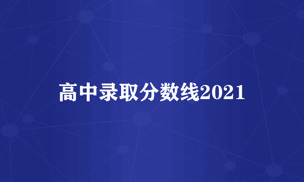 高中录取分数线2021