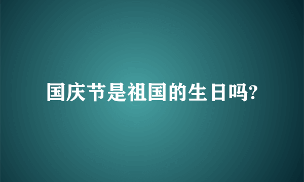 国庆节是祖国的生日吗?