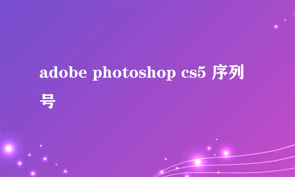 adobe photoshop cs5 序列号