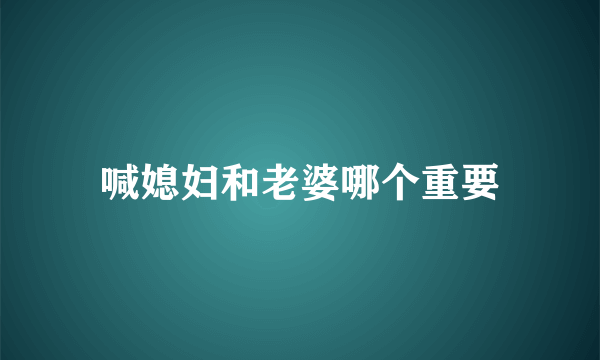 喊媳妇和老婆哪个重要