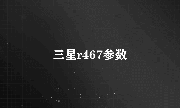 三星r467参数