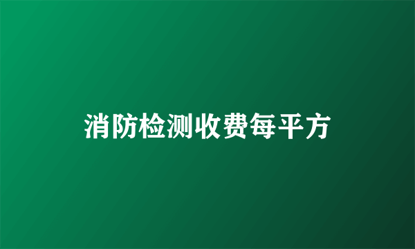 消防检测收费每平方