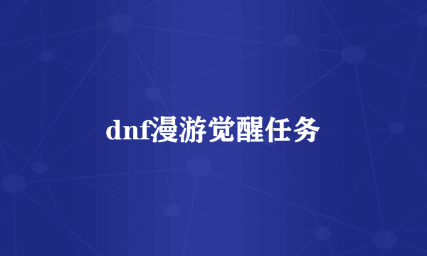 dnf漫游觉醒任务