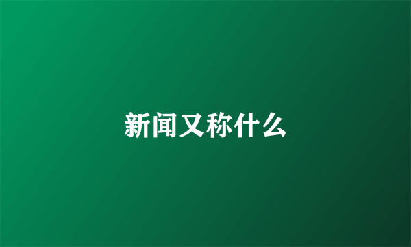 新闻又称什么