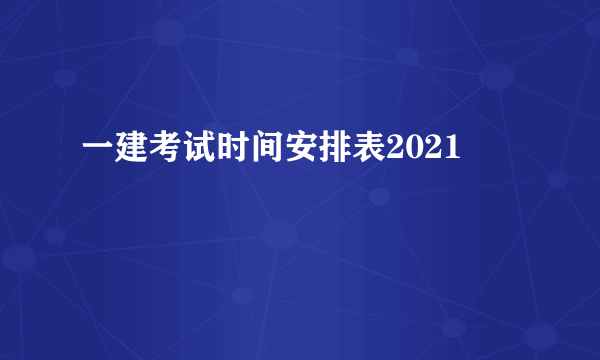 一建考试时间安排表2021