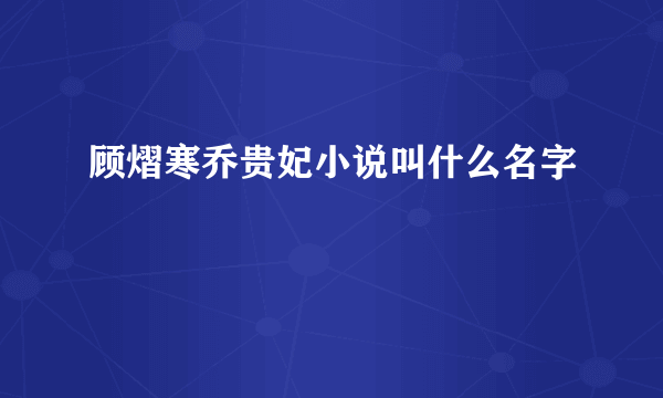 顾熠寒乔贵妃小说叫什么名字