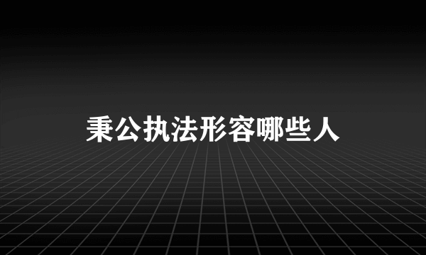 秉公执法形容哪些人