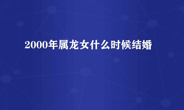 2000年属龙女什么时候结婚