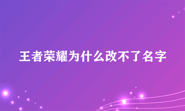 王者荣耀为什么改不了名字