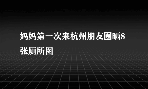 妈妈第一次来杭州朋友圈晒8张厕所图