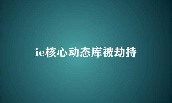 ie核心动态库被劫持