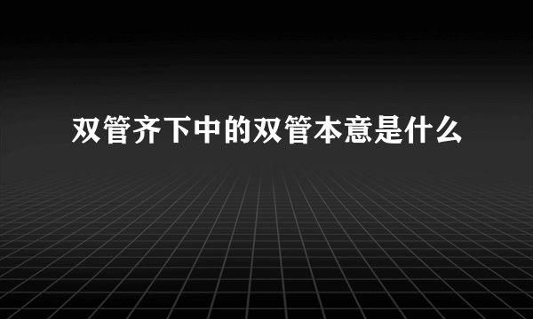 双管齐下中的双管本意是什么