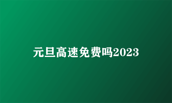 元旦高速免费吗2023