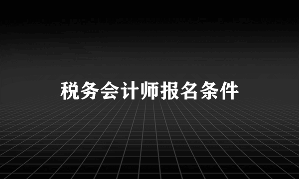 税务会计师报名条件