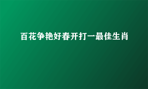 百花争艳好春开打一最佳生肖