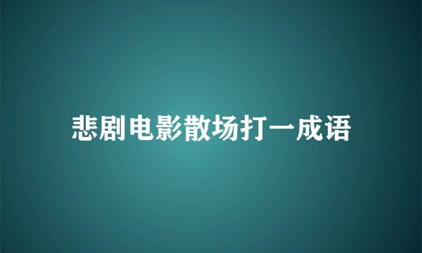 悲剧电影散场打一成语