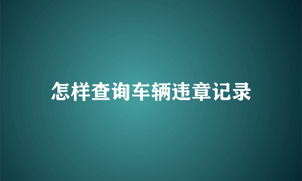 怎样查询车辆违章记录