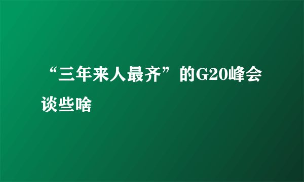 “三年来人最齐”的G20峰会谈些啥