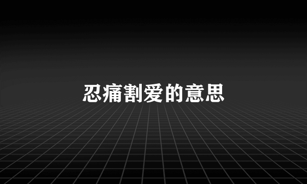 忍痛割爱的意思