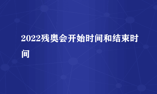 2022残奥会开始时间和结束时间