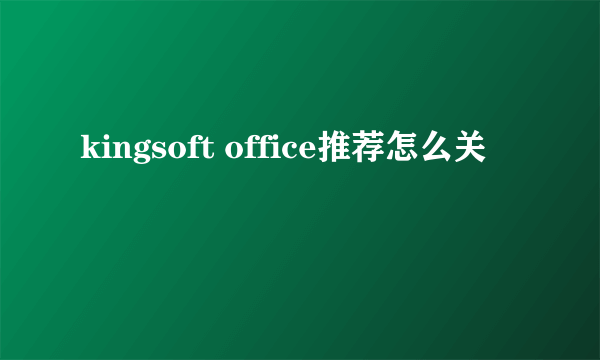 kingsoft office推荐怎么关