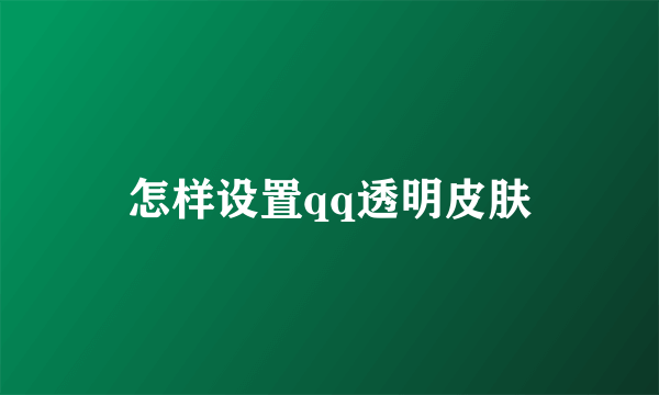 怎样设置qq透明皮肤