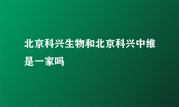 北京科兴生物和北京科兴中维是一家吗