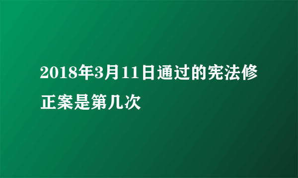 2018年3月11日通过的宪法修正案是第几次