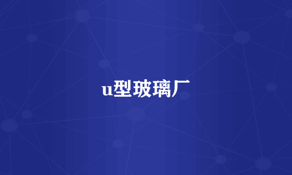 u型玻璃厂