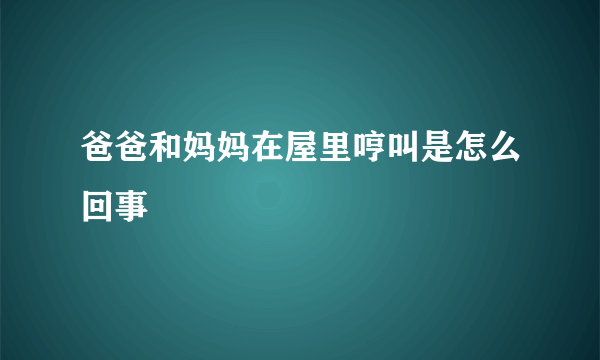 爸爸和妈妈在屋里哼叫是怎么回事