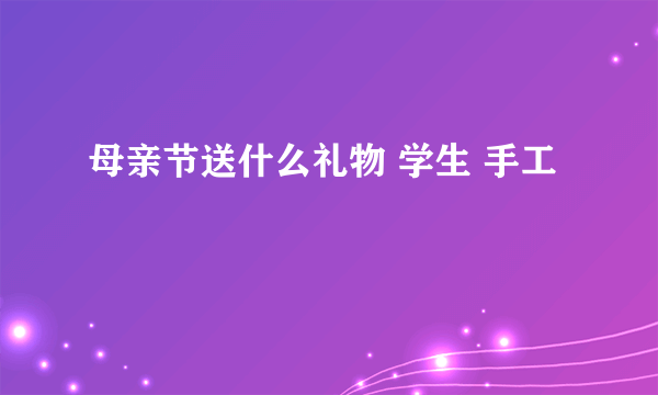 母亲节送什么礼物 学生 手工