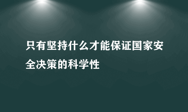 只有坚持什么才能保证国家安全决策的科学性