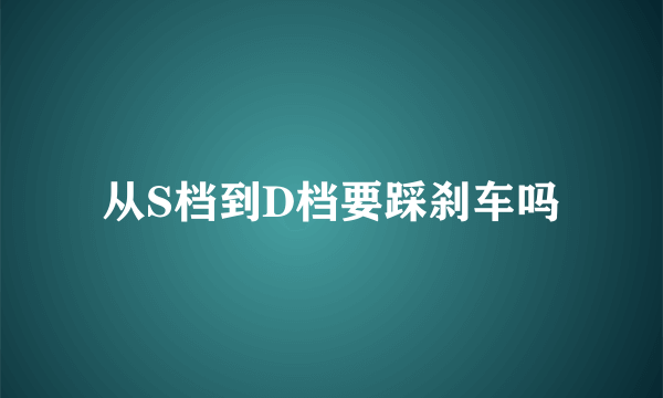 从S档到D档要踩刹车吗