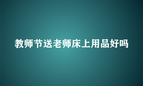 教师节送老师床上用品好吗