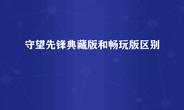 守望先锋典藏版和畅玩版区别