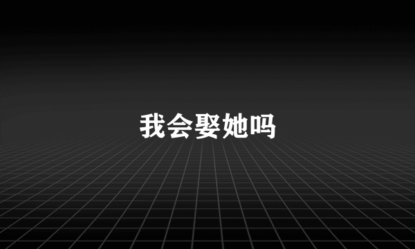 我会娶她吗