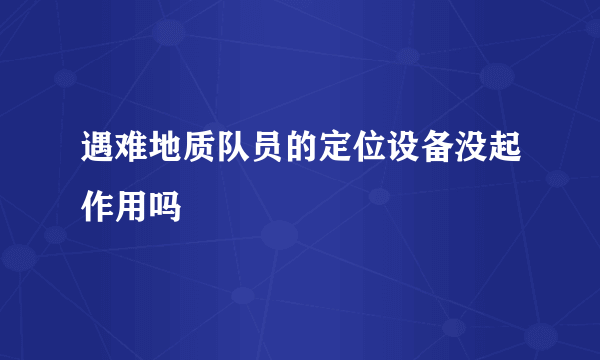 遇难地质队员的定位设备没起作用吗