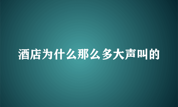 酒店为什么那么多大声叫的