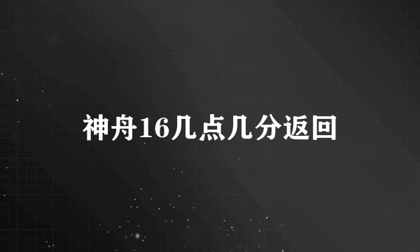 神舟16几点几分返回