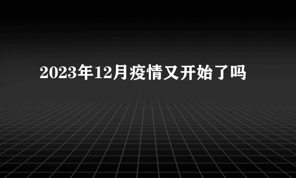 2023年12月疫情又开始了吗