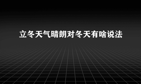 立冬天气晴朗对冬天有啥说法