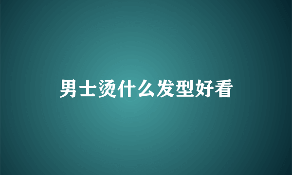 男士烫什么发型好看