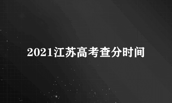 2021江苏高考查分时间