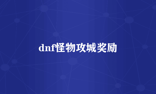 dnf怪物攻城奖励