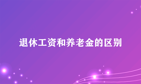 退休工资和养老金的区别