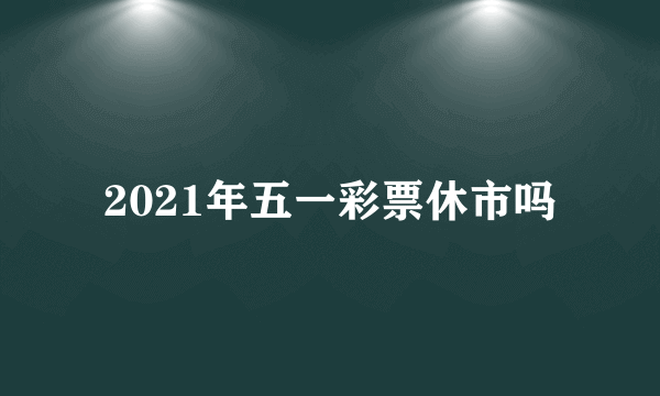 2021年五一彩票休市吗