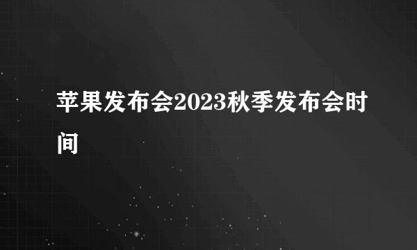 苹果发布会2023秋季发布会时间