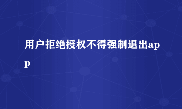 用户拒绝授权不得强制退出app