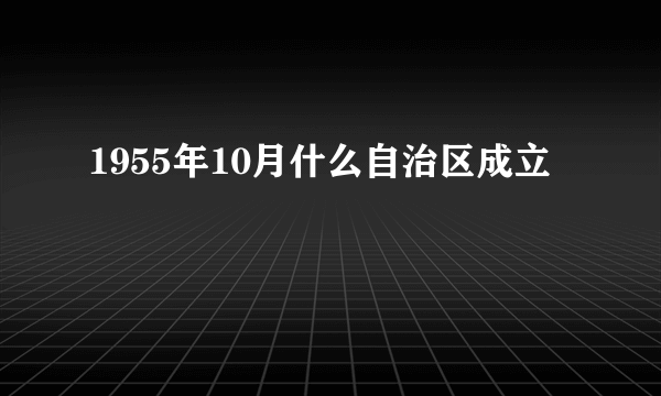 1955年10月什么自治区成立