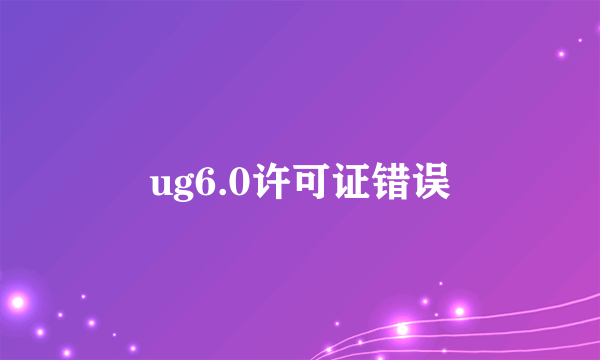 ug6.0许可证错误